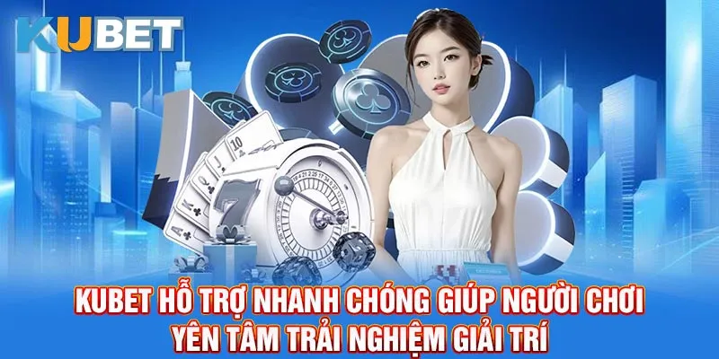 Kubet hỗ trợ nhanh chóng giúp người chơi yên tâm trải nghiệm giải trí.
