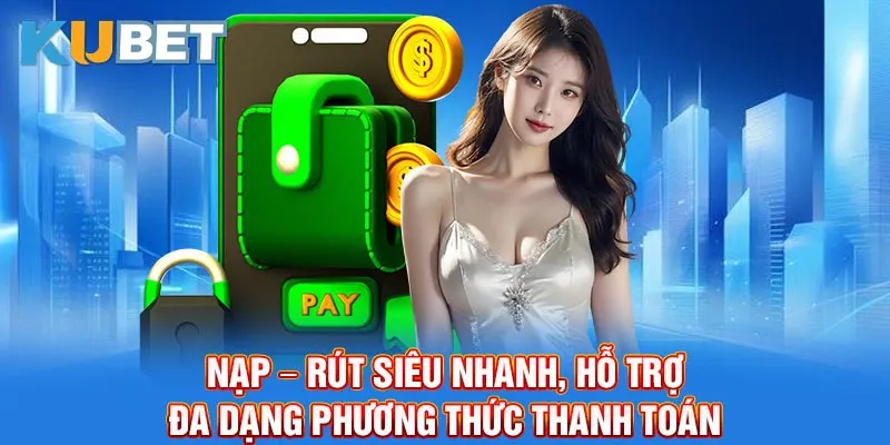 Nạp – rút siêu nhanh, hỗ trợ đa dạng phương thức thanh toán.